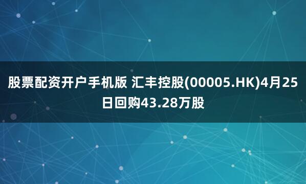 股票配资开户手机版 汇丰控股(00005.HK)4月25日回购43.28万股