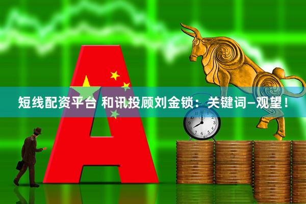 短线配资平台 和讯投顾刘金锁:关键词—观望!