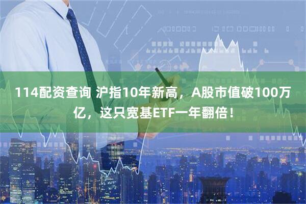 114配资查询 沪指10年新高,A股市值破100万亿,这只宽基ETF一年翻倍!