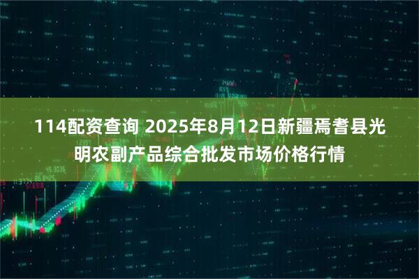 114配资查询 2025年8月12日新疆焉耆县光明农副产品综合批发市场价格行情