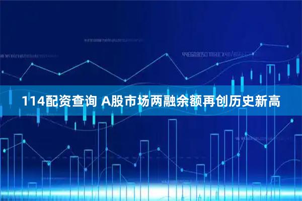 114配资查询 A股市场两融余额再创历史新高