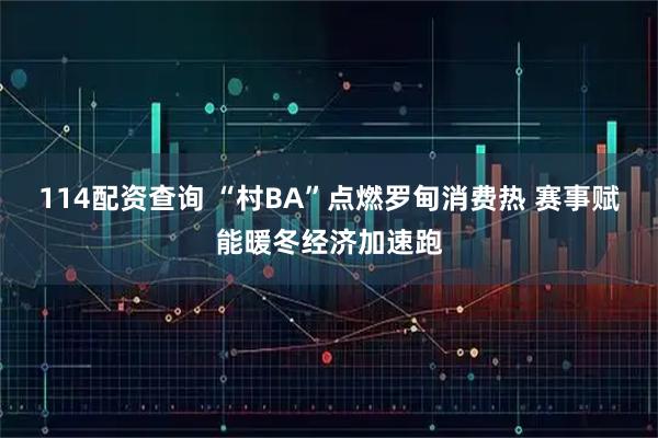 114配资查询 “村BA”点燃罗甸消费热 赛事赋能暖冬经济加速跑