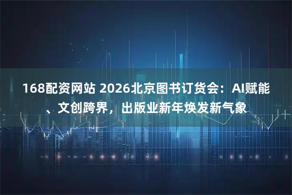 168配资网站 2026北京图书订货会：AI赋能、文创跨界，出版业新年焕发新气象