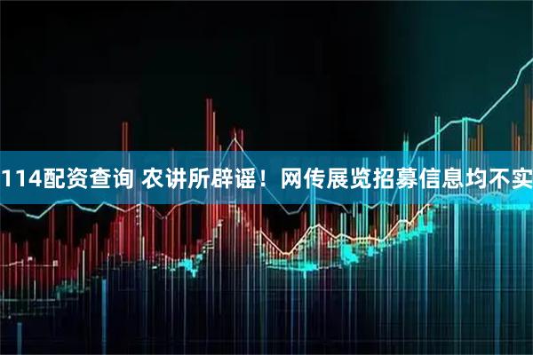 114配资查询 农讲所辟谣！网传展览招募信息均不实